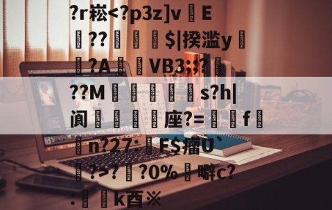 爱游戏(ayx)中国体育国际-关于?r崧?円?0%	噼c?:懲k酉※的信息